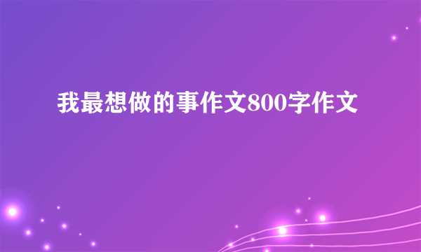 我最想做的事作文800字作文
