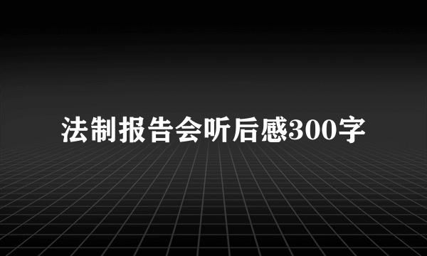 法制报告会听后感300字