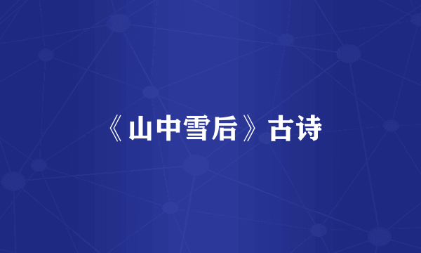 《山中雪后》古诗