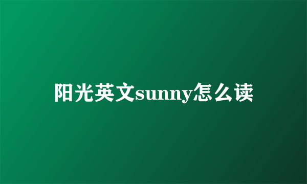 阳光英文sunny怎么读