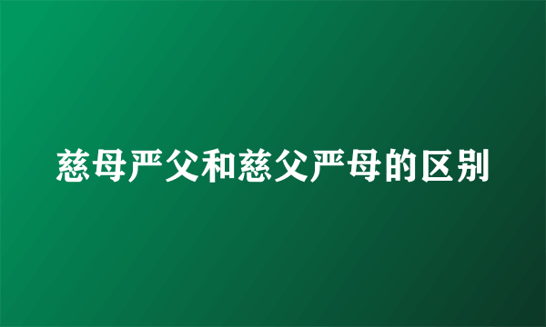 慈母严父和慈父严母的区别