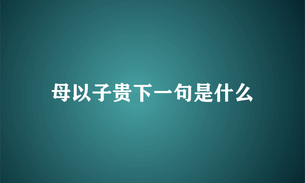 母以子贵下一句是什么