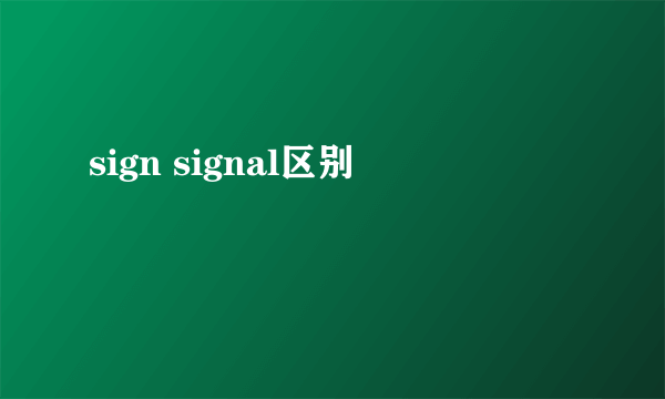 sign signal区别