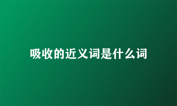 吸收的近义词是什么词