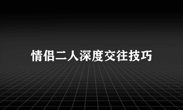情侣二人深度交往技巧