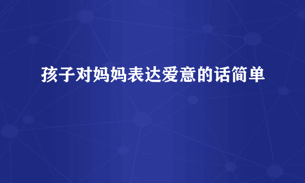 孩子对妈妈表达爱意的话简单