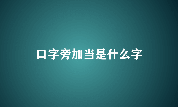 口字旁加当是什么字