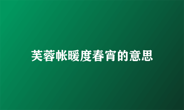 芙蓉帐暖度春宵的意思
