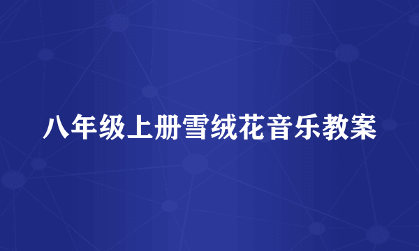 八年级上册雪绒花音乐教案