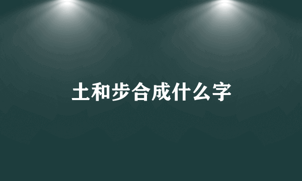 土和步合成什么字