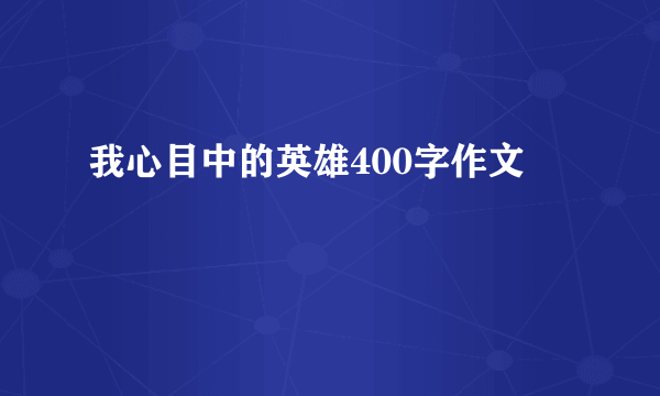 我心目中的英雄400字作文