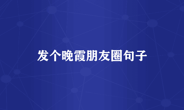 发个晚霞朋友圈句子