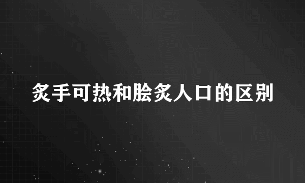 炙手可热和脍炙人口的区别