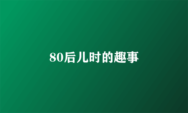 80后儿时的趣事