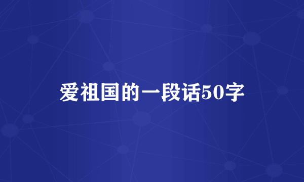 爱祖国的一段话50字