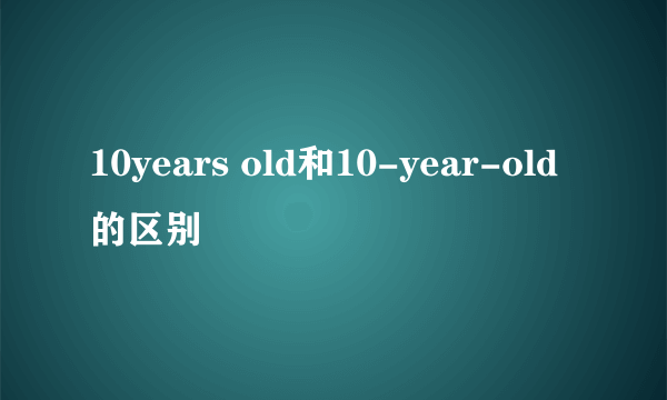 10years old和10-year-old的区别