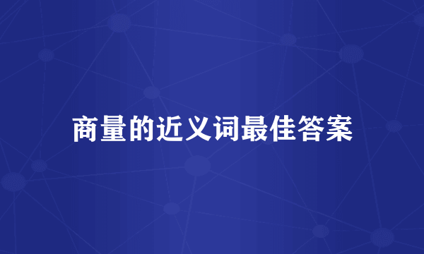 商量的近义词最佳答案