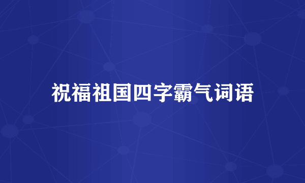 祝福祖国四字霸气词语