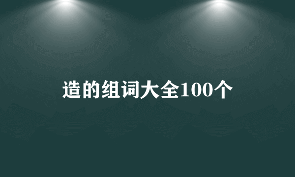 造的组词大全100个