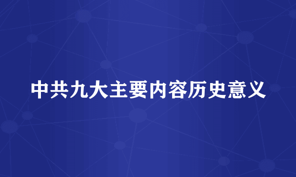 中共九大主要内容历史意义
