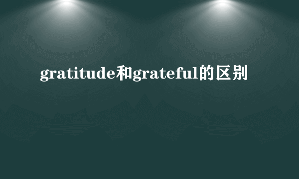 gratitude和grateful的区别
