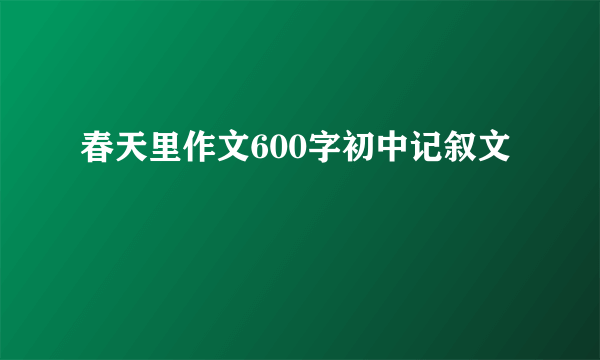 春天里作文600字初中记叙文