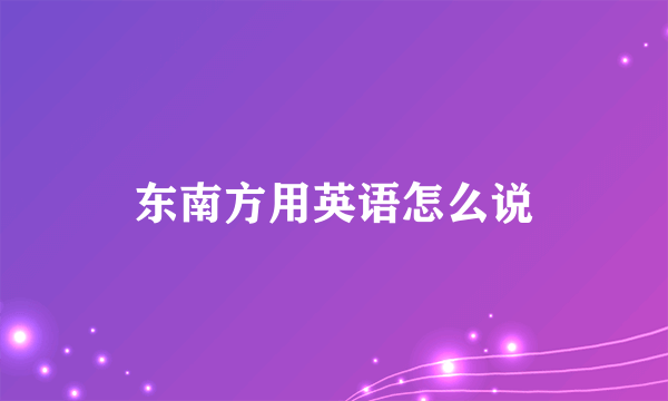 东南方用英语怎么说