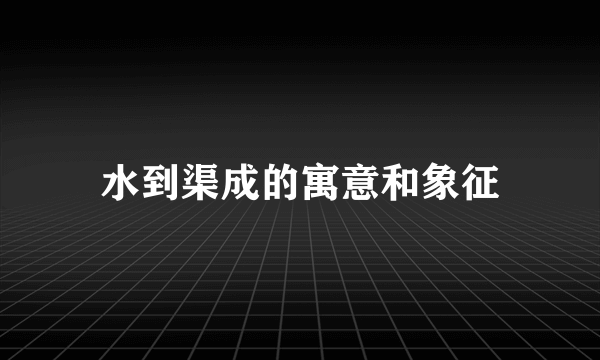 水到渠成的寓意和象征