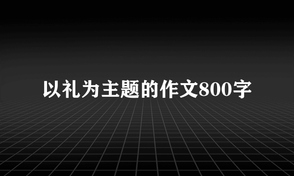 以礼为主题的作文800字