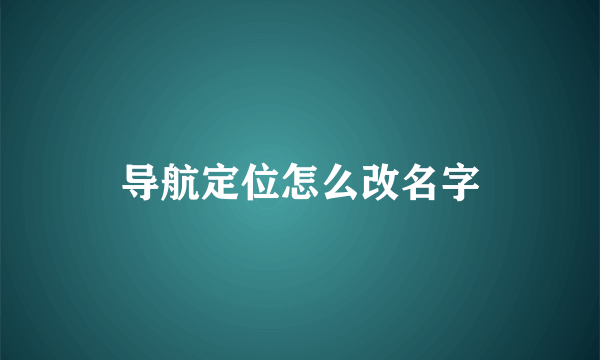 导航定位怎么改名字