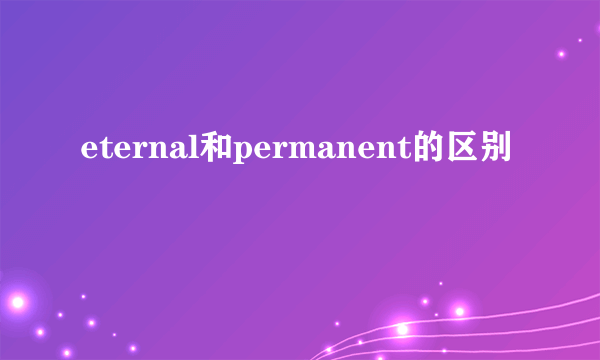eternal和permanent的区别