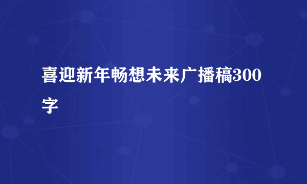 喜迎新年畅想未来广播稿300字