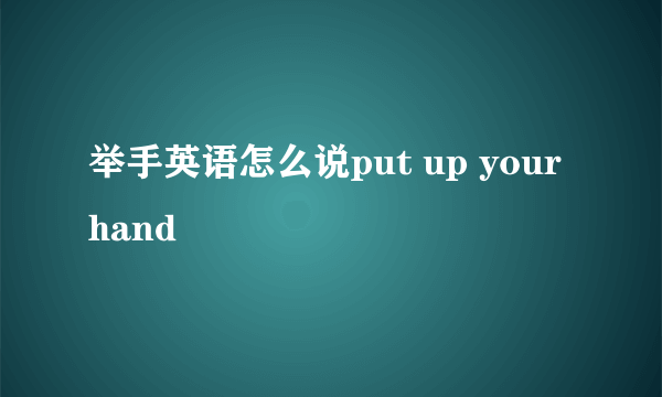 举手英语怎么说put up your hand