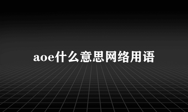 aoe什么意思网络用语