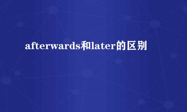 afterwards和later的区别