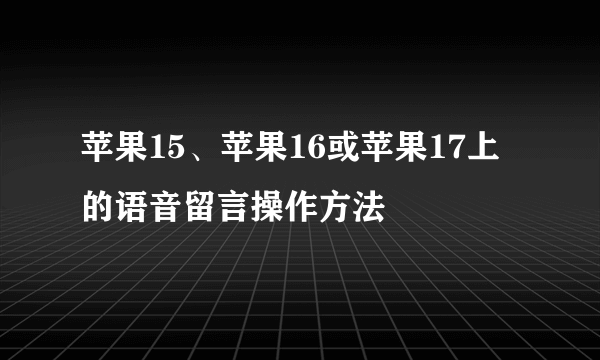 苹果15、苹果16或苹果17上的语音留言操作方法