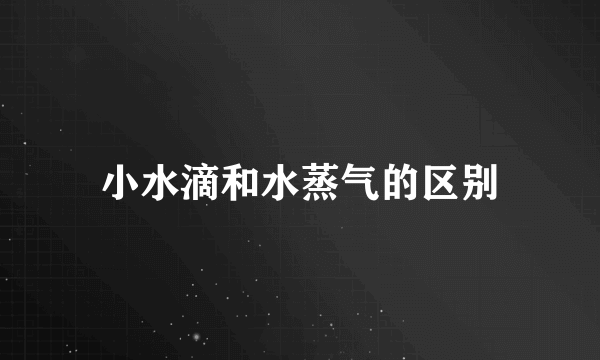 小水滴和水蒸气的区别