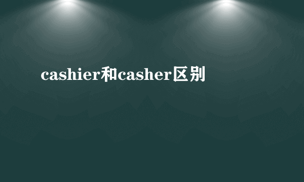 cashier和casher区别