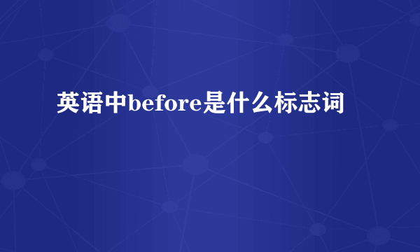 英语中before是什么标志词
