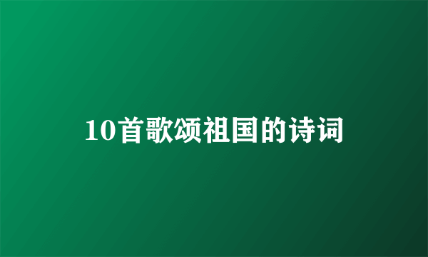 10首歌颂祖国的诗词
