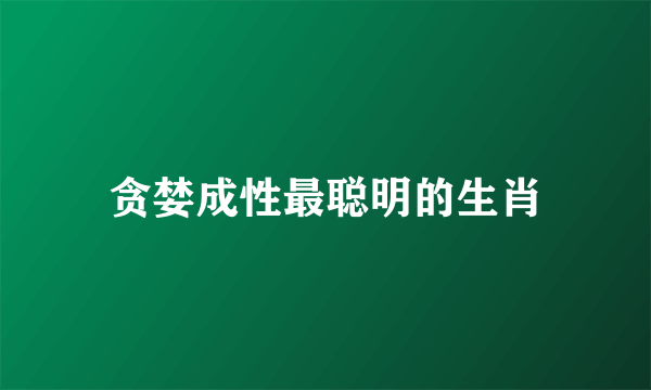 贪婪成性最聪明的生肖
