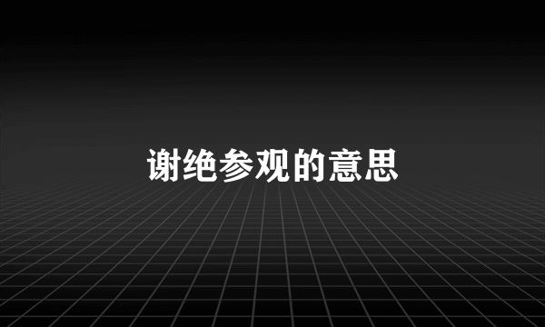 谢绝参观的意思