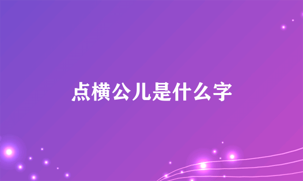 点横公儿是什么字