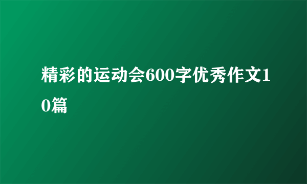 精彩的运动会600字优秀作文10篇