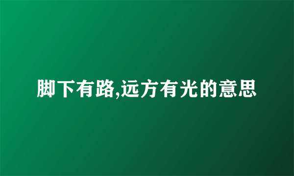 脚下有路,远方有光的意思
