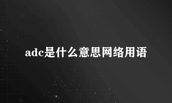 adc是什么意思网络用语