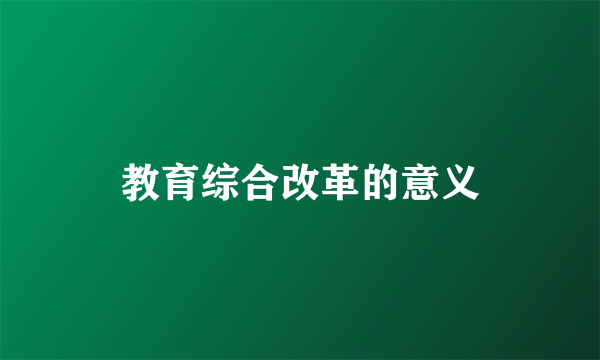 教育综合改革的意义