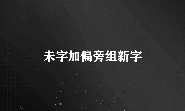 未字加偏旁组新字