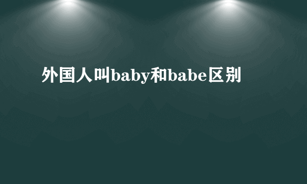 外国人叫baby和babe区别