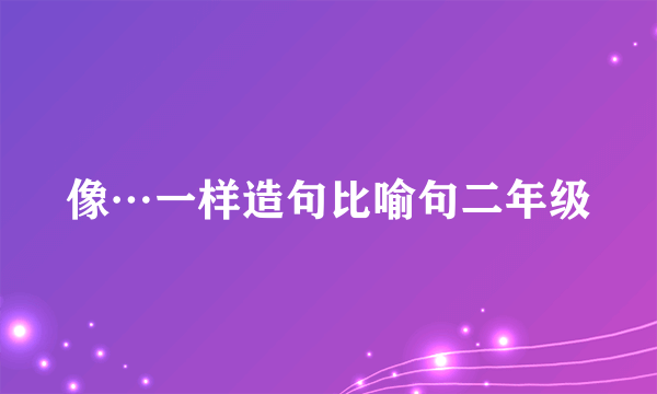 像…一样造句比喻句二年级